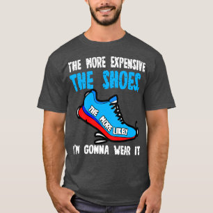 The More Expensive The Shoes The More Likely Im Go T-Shirt