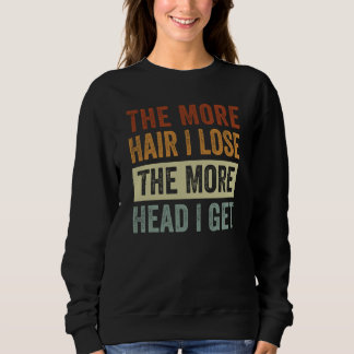 The More Hair I Lose The More Head I Get Sweatshirt