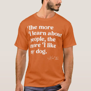 The More I Learn About People the More I Like My D T-Shirt