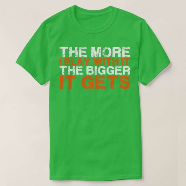 The More I Play With It The Bigger It Gets 2 T-Shirt (Design Front)