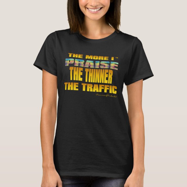 THE MORE I PRAISE GOD THE THINNER THE TRAFFIC (TM) T-Shirt (Front)