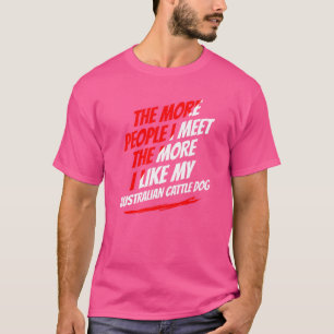 The More People I Meet Australian Cattle Dog Funny T-Shirt
