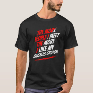 The More People I Meet Brussels Griffon Funny Dog T-Shirt