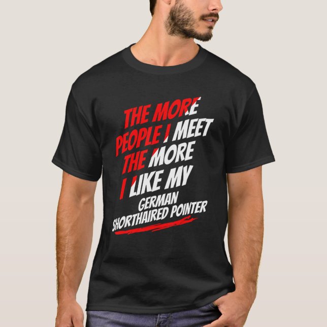 The More People I Meet German Shorthaired Pointer  T-Shirt (Front)