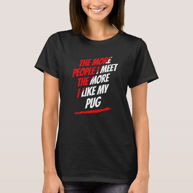 The More People I Meet Pug Lover Funny Dog Lover H T-Shirt (Front)