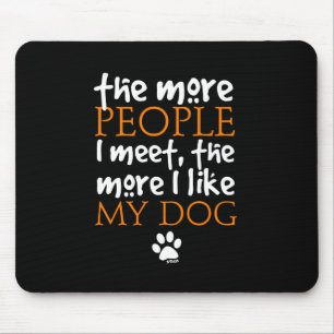 The more people I meet the more I like my dog Mouse Pad