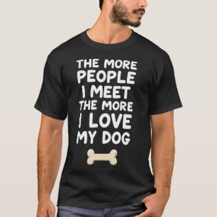 The More People I Meet The More I Love My Dog T-Shirt