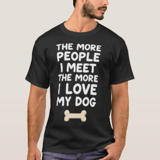 The More People I Meet The More I Love My Dog  T-Shirt