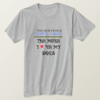 The More People I Meet, The More I Love My Dogs – T-Shirt