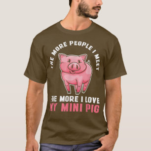 The More People I Meet The More I Love My Mini Pig T-Shirt