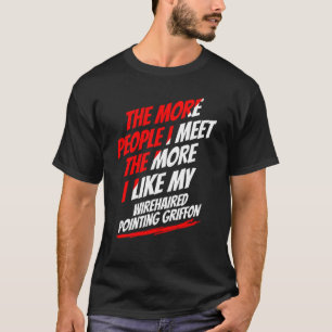 The More People I Meet Wirehaired Pointing Griffon T-Shirt