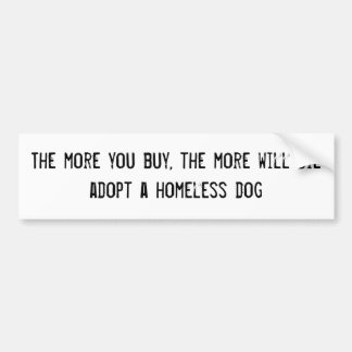 The more you buy, the more will dieadopt a home... bumper sticker