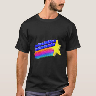 The More You Know The More You Suffer T-Shirt