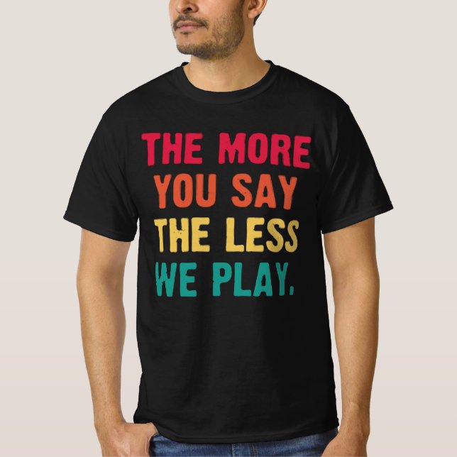 The More You Say The Less We Play funny baseball T-Shirt (Front)
