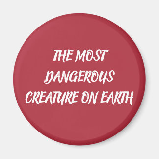 THE MOST DANGEROUS CREATURE ON EARTH MAGNET