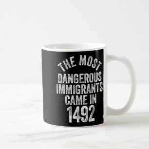 The most dangerous immigrants came in 1492 quote coffee mug