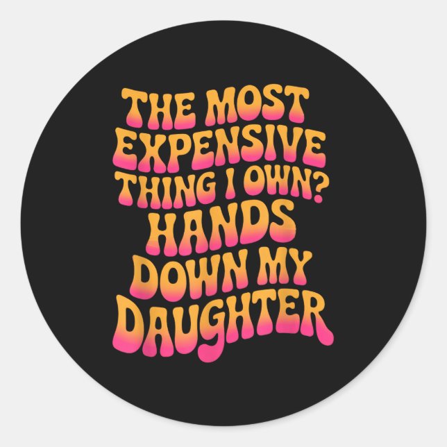 The Most Expensive Thing I Own_ Hands Down My Daug Classic Round Sticker (Front)