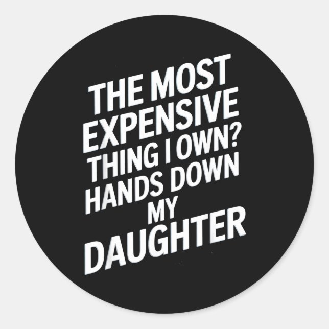 The Most Expensive Thing I Own_ Hands Down My Daug Classic Round Sticker (Front)