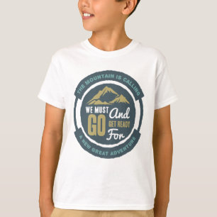 The Mountain is Calling, We Must Go T-Shirt