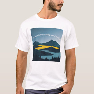 The mountains are calling, and I must go. T-Shirt
