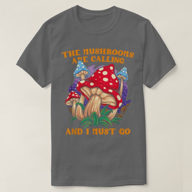 The Mushrooms Are Calling And I Must Go Mushroom F T-Shirt (Design Front)