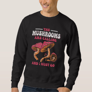 The Mushrooms Are Calling And I Must Go Sweatshirt