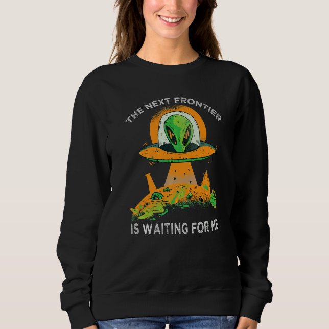 The Next Frontier Is Waiting For Me  Alien  Astron Sweatshirt (Front)