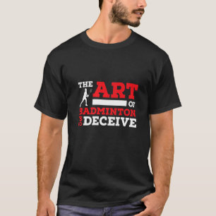 The Of Badminton Is To Deceive Badminton Player   T-Shirt