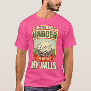 The Older I Get Harder It Is To Find My Balls T-Shirt