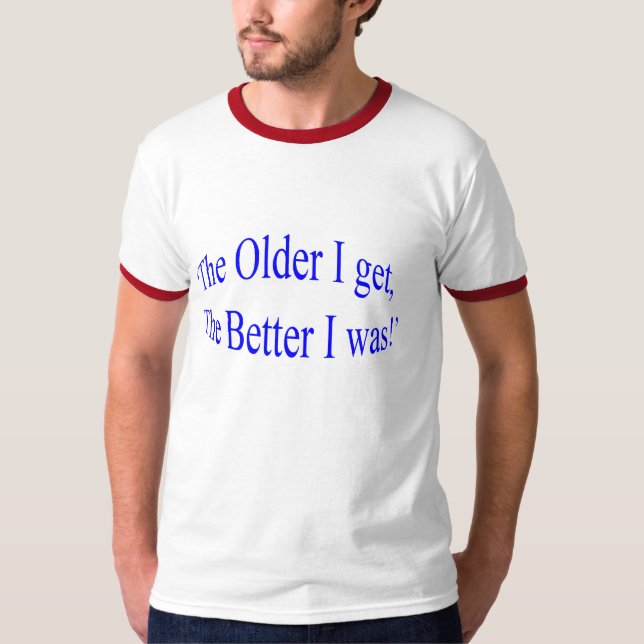 'The Older I Get, The Better I Was!' T-Shirt (Front)