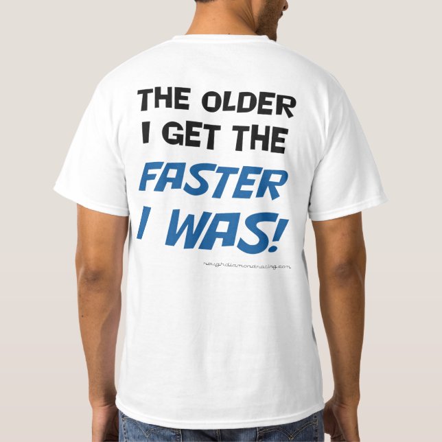 The older I get the faster I was! Tee shirt (Back)