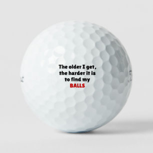 The older I get. the harder it is to find my BALLS