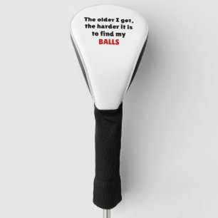 The older I get. the harder it is to find my BALLS Golf Head Cover