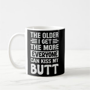 The Older I Get The More Everyone Can Kiss My But Coffee Mug