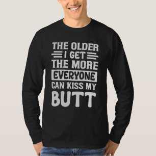 The Older I Get  The More Everyone Can Kiss My But T-Shirt