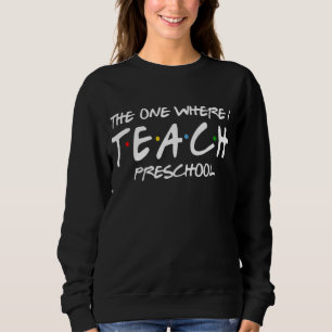 The One Where I Teach Preschool Teacher Appreciati Sweatshirt