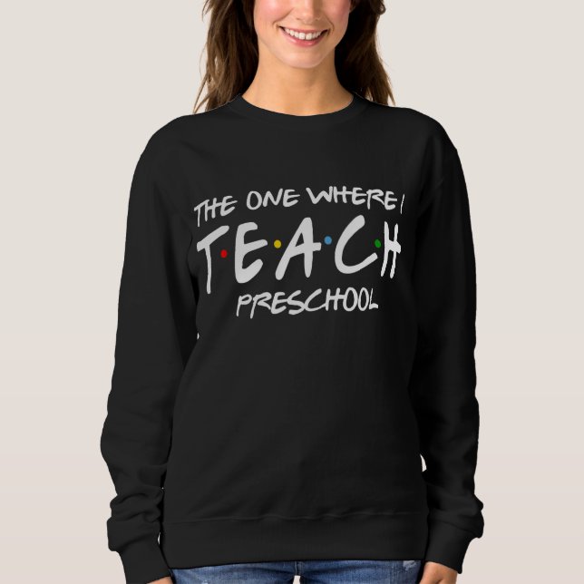 The One Where I Teach Preschool Teacher Appreciati Sweatshirt (Front)