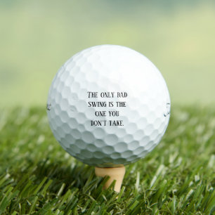 'The only bad swing is the one you don't take'  Golf Balls