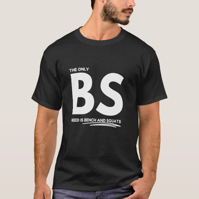 The only BS I need is bench and squats T-Shirt (Front)