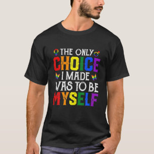 The Only Choice I Made Was To Be Myself LGBT Pride T-Shirt
