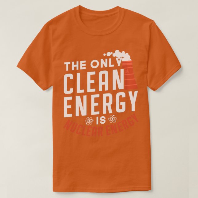 The Only Clean Energy Is Nuclear Energy Lover T-Shirt (Design Front)