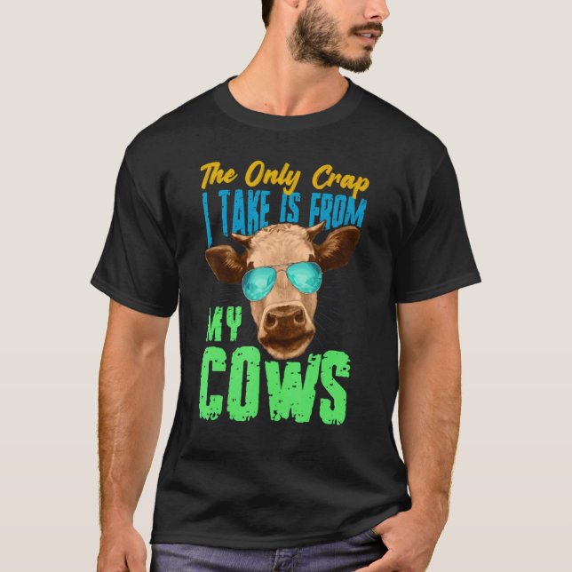 The Only Crap I Take Is From My Cows T-Shirt (Front)
