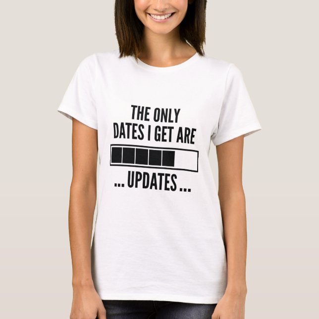 The Only Dates I Get Are Updates T-Shirt (Front)