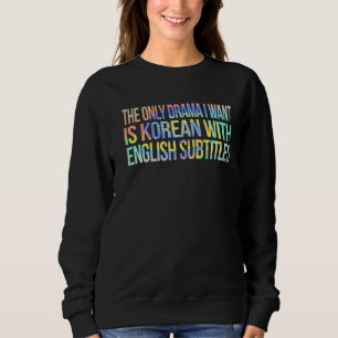 The Only Drama I Want Is Korean With English Subti Sweatshirt