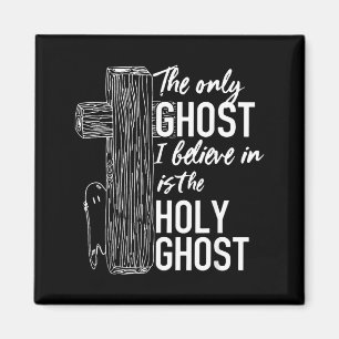 The only ghost I believe in is the holy ghost Magnet