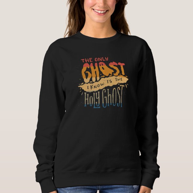 The Only Ghost I Know is the Holy Ghost Christian Sweatshirt (Front)