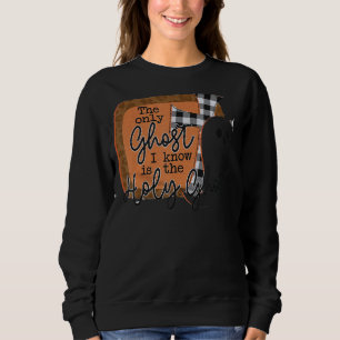 The Only Ghost I Know Is The Holy Ghost Sweatshirt