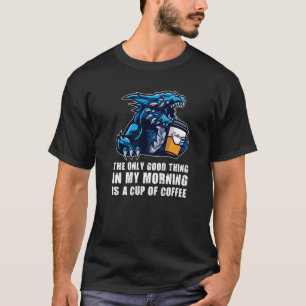 The Only Good Thing In My Morning Dragons Grumpy T-Shirt
