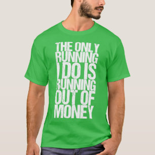The Only Running I Do Is Running Out Of Money T-Shirt