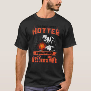 The Only Thing Hotter Than A Welder Is A Welder's  T-Shirt